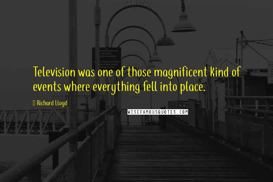 Richard Lloyd Quotes: Television was one of those magnificent kind of events where everything fell into place.