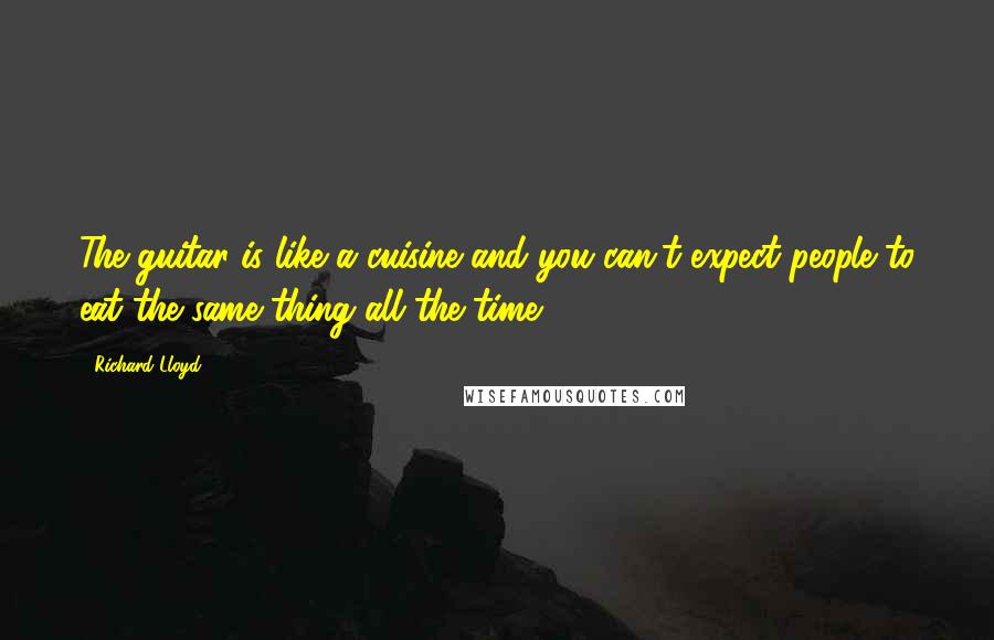 Richard Lloyd Quotes: The guitar is like a cuisine and you can't expect people to eat the same thing all the time.