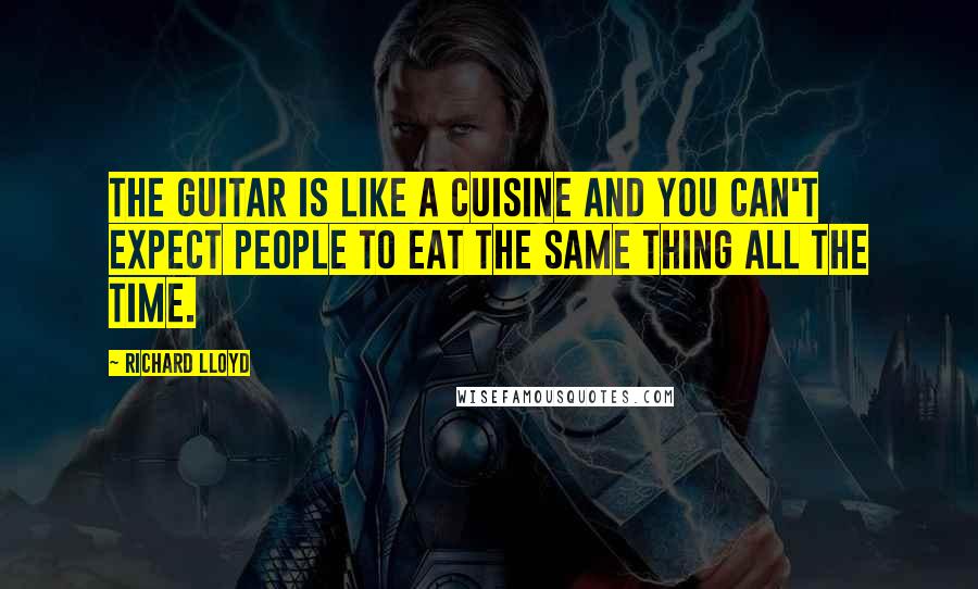 Richard Lloyd Quotes: The guitar is like a cuisine and you can't expect people to eat the same thing all the time.