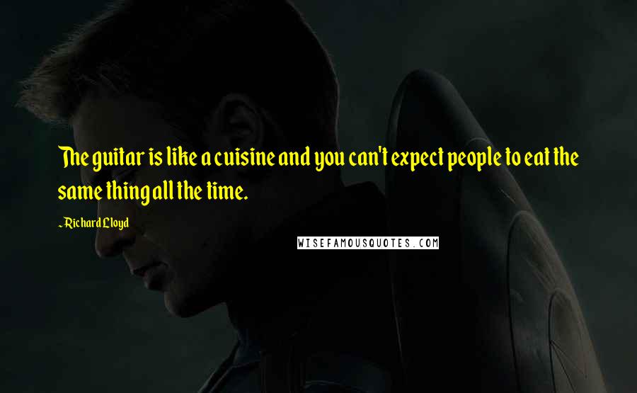 Richard Lloyd Quotes: The guitar is like a cuisine and you can't expect people to eat the same thing all the time.