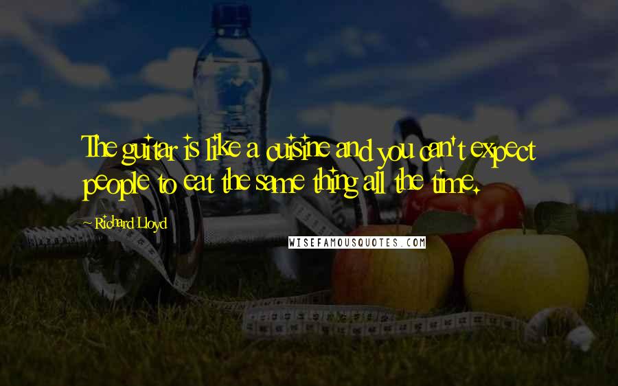 Richard Lloyd Quotes: The guitar is like a cuisine and you can't expect people to eat the same thing all the time.