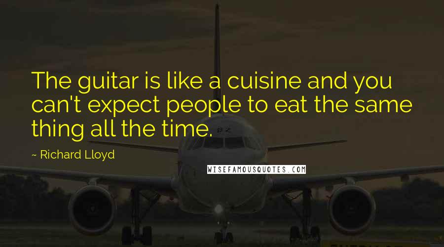 Richard Lloyd Quotes: The guitar is like a cuisine and you can't expect people to eat the same thing all the time.