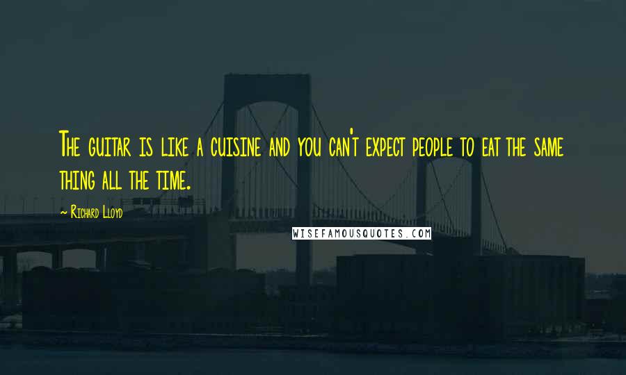 Richard Lloyd Quotes: The guitar is like a cuisine and you can't expect people to eat the same thing all the time.