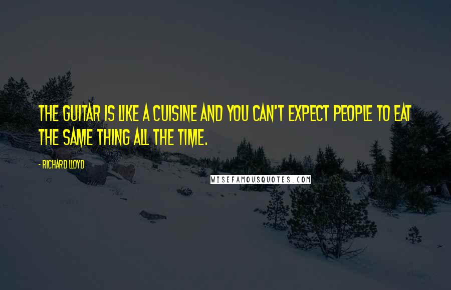 Richard Lloyd Quotes: The guitar is like a cuisine and you can't expect people to eat the same thing all the time.