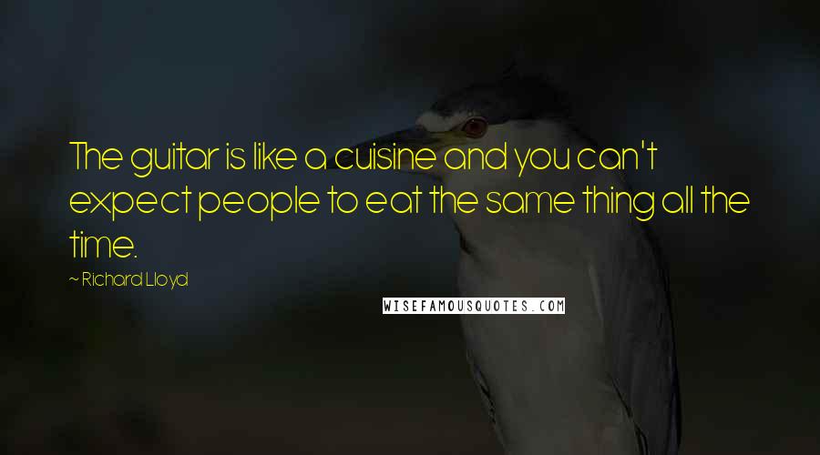 Richard Lloyd Quotes: The guitar is like a cuisine and you can't expect people to eat the same thing all the time.