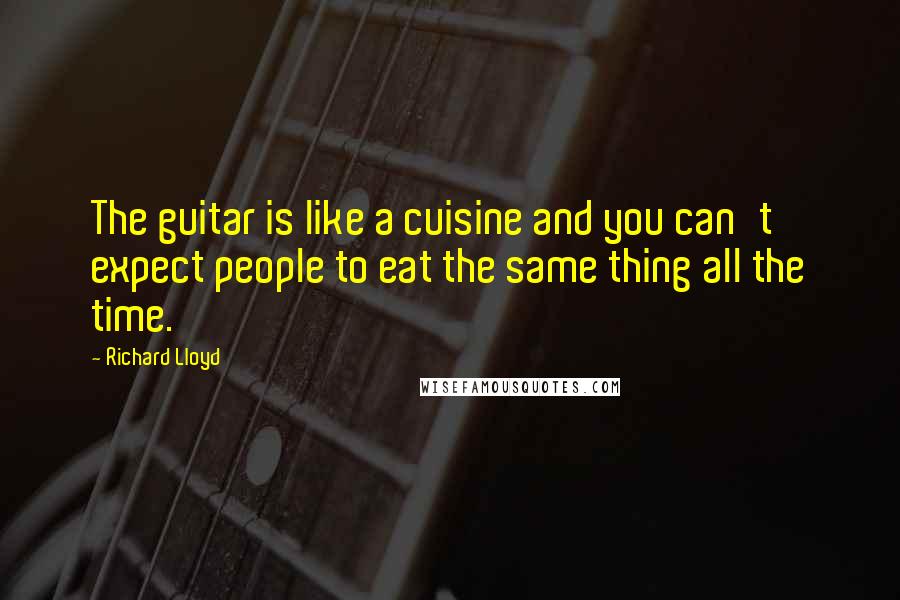 Richard Lloyd Quotes: The guitar is like a cuisine and you can't expect people to eat the same thing all the time.