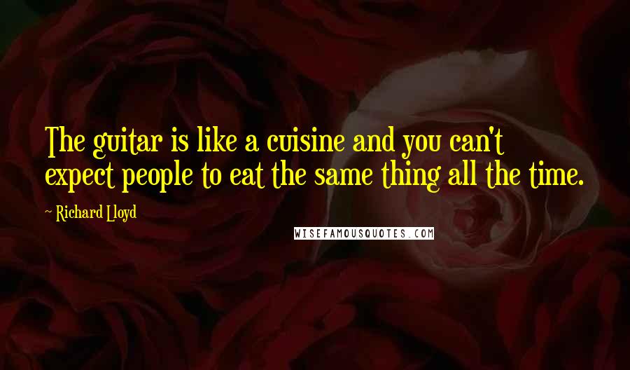 Richard Lloyd Quotes: The guitar is like a cuisine and you can't expect people to eat the same thing all the time.