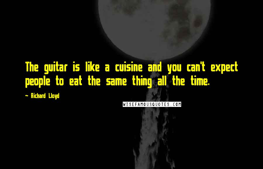 Richard Lloyd Quotes: The guitar is like a cuisine and you can't expect people to eat the same thing all the time.