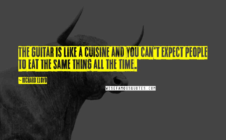 Richard Lloyd Quotes: The guitar is like a cuisine and you can't expect people to eat the same thing all the time.