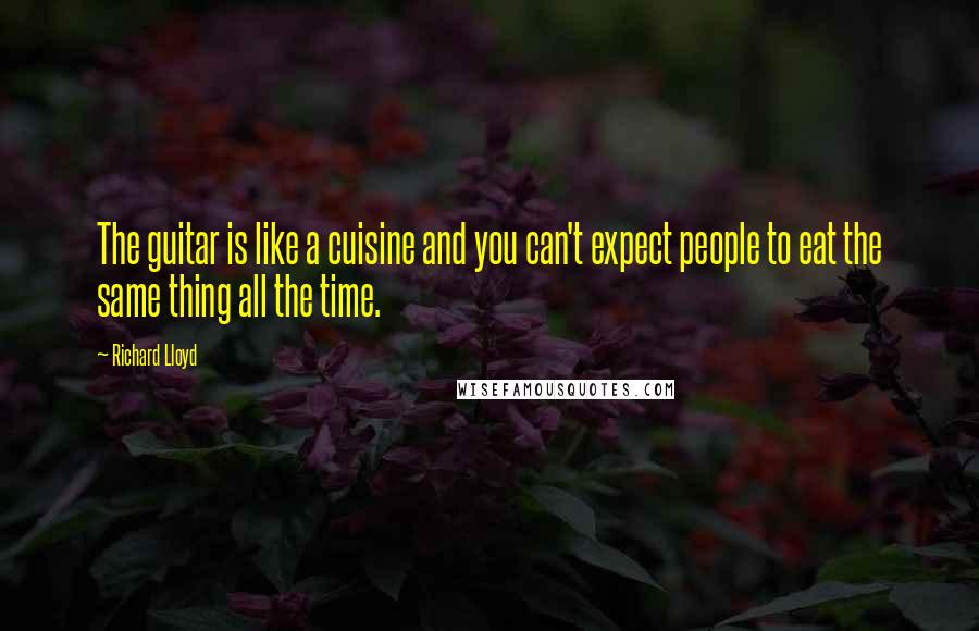 Richard Lloyd Quotes: The guitar is like a cuisine and you can't expect people to eat the same thing all the time.