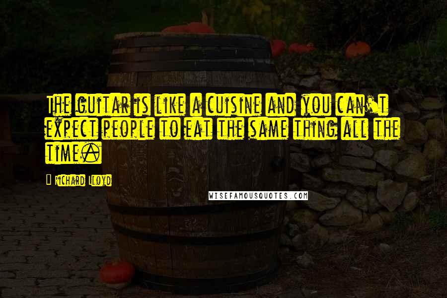 Richard Lloyd Quotes: The guitar is like a cuisine and you can't expect people to eat the same thing all the time.