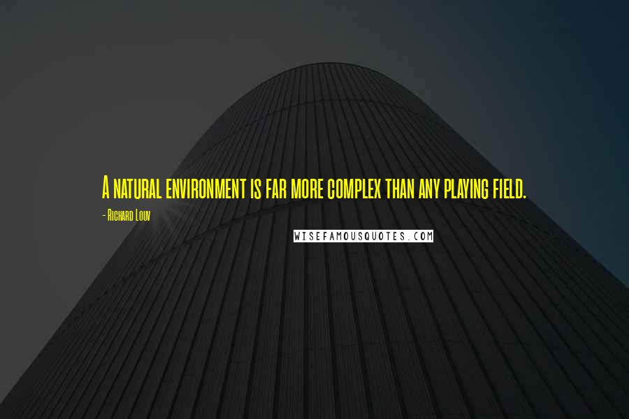 Richard Louv Quotes: A natural environment is far more complex than any playing field.