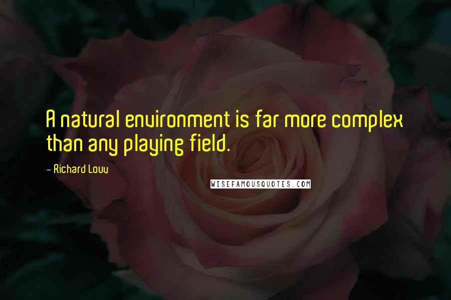 Richard Louv Quotes: A natural environment is far more complex than any playing field.