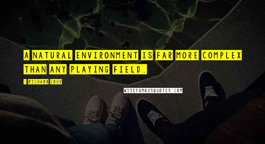 Richard Louv Quotes: A natural environment is far more complex than any playing field.