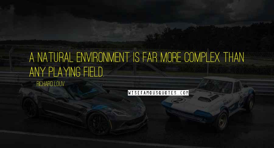 Richard Louv Quotes: A natural environment is far more complex than any playing field.