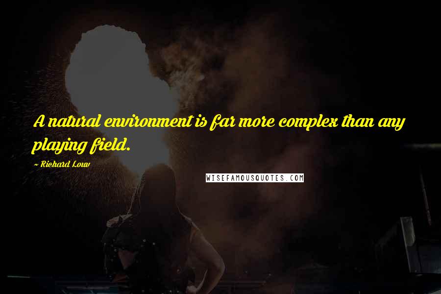 Richard Louv Quotes: A natural environment is far more complex than any playing field.