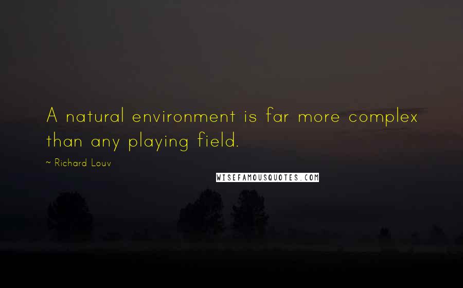 Richard Louv Quotes: A natural environment is far more complex than any playing field.