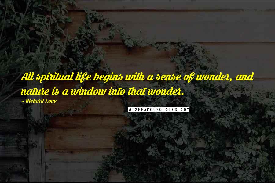 Richard Louv Quotes: All spiritual life begins with a sense of wonder, and nature is a window into that wonder.