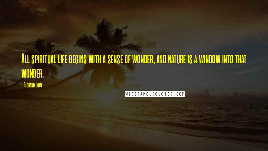 Richard Louv Quotes: All spiritual life begins with a sense of wonder, and nature is a window into that wonder.