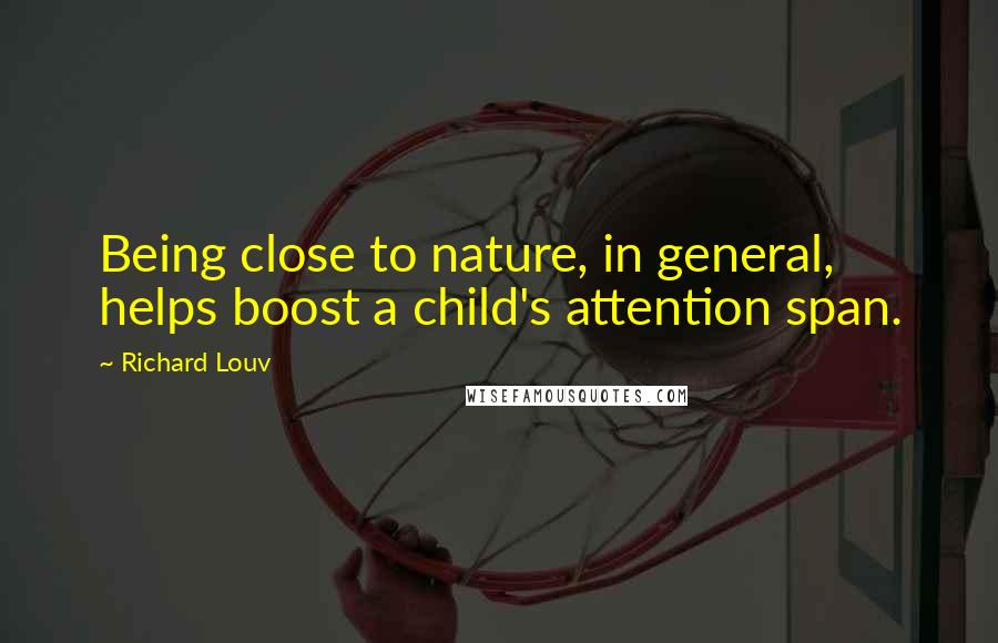 Richard Louv Quotes: Being close to nature, in general, helps boost a child's attention span.