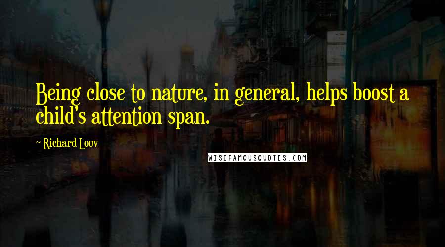 Richard Louv Quotes: Being close to nature, in general, helps boost a child's attention span.