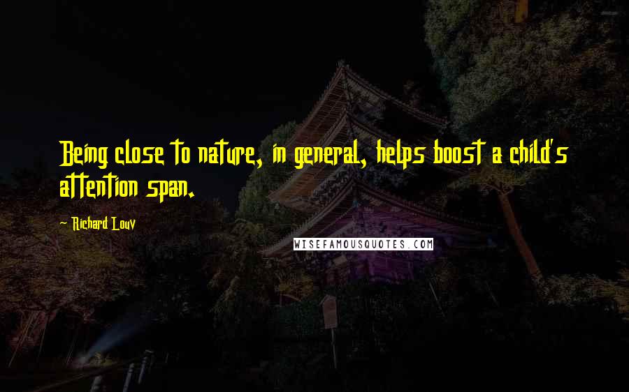 Richard Louv Quotes: Being close to nature, in general, helps boost a child's attention span.