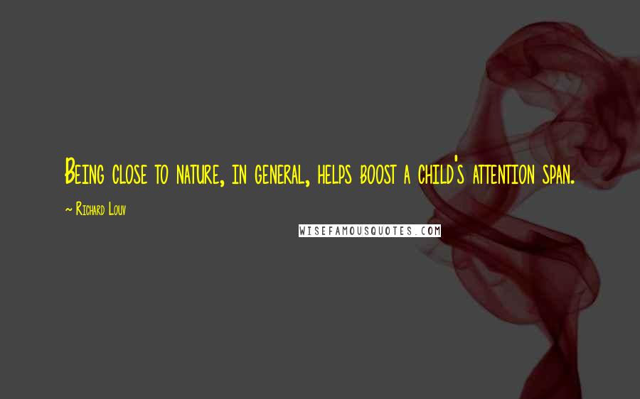 Richard Louv Quotes: Being close to nature, in general, helps boost a child's attention span.