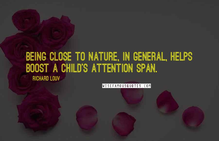 Richard Louv Quotes: Being close to nature, in general, helps boost a child's attention span.