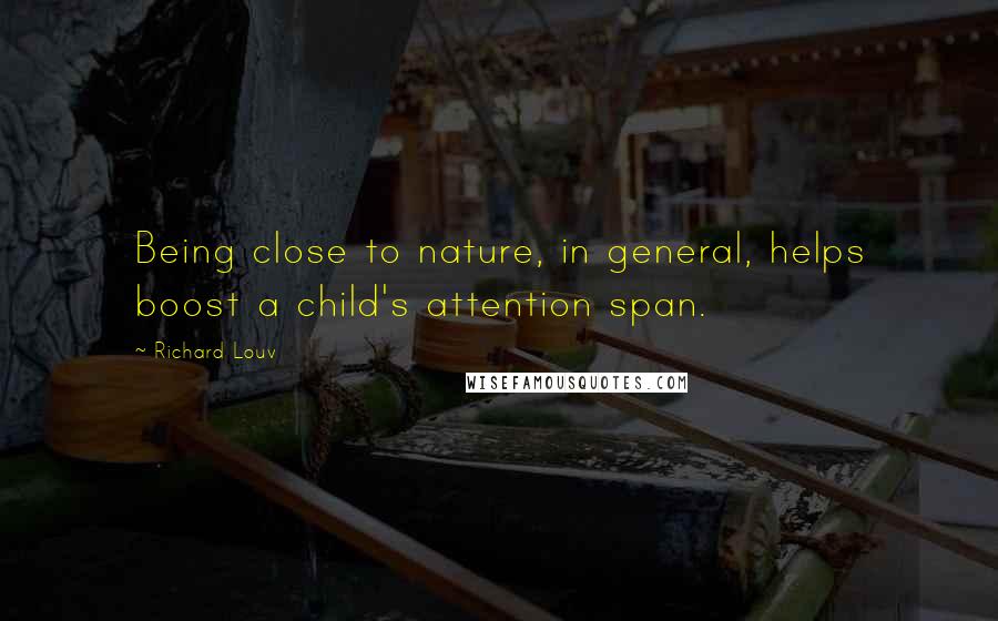 Richard Louv Quotes: Being close to nature, in general, helps boost a child's attention span.