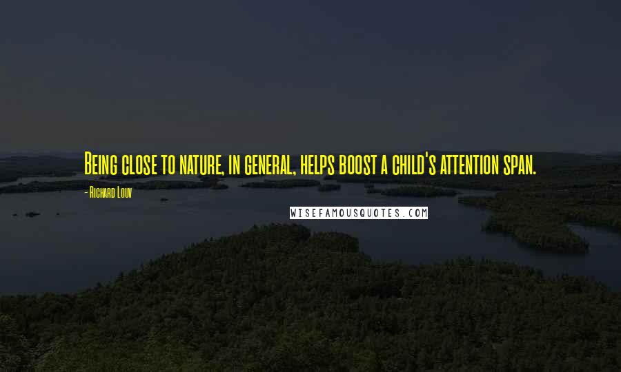 Richard Louv Quotes: Being close to nature, in general, helps boost a child's attention span.