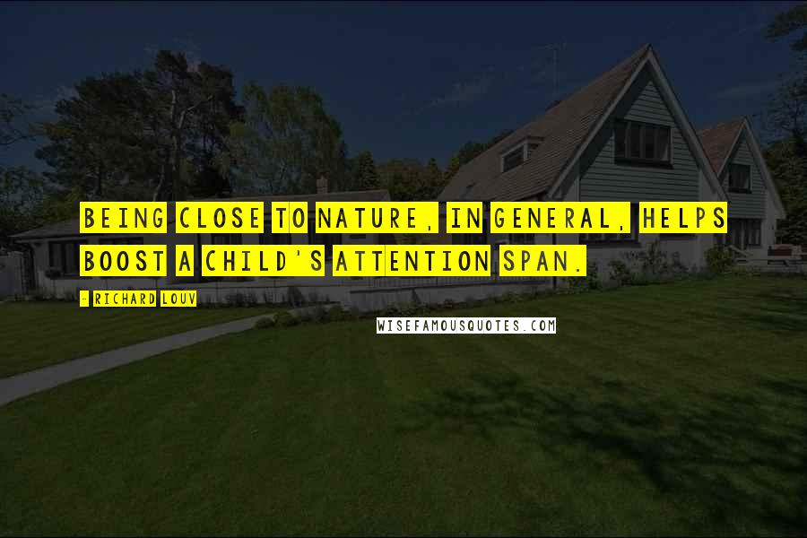 Richard Louv Quotes: Being close to nature, in general, helps boost a child's attention span.