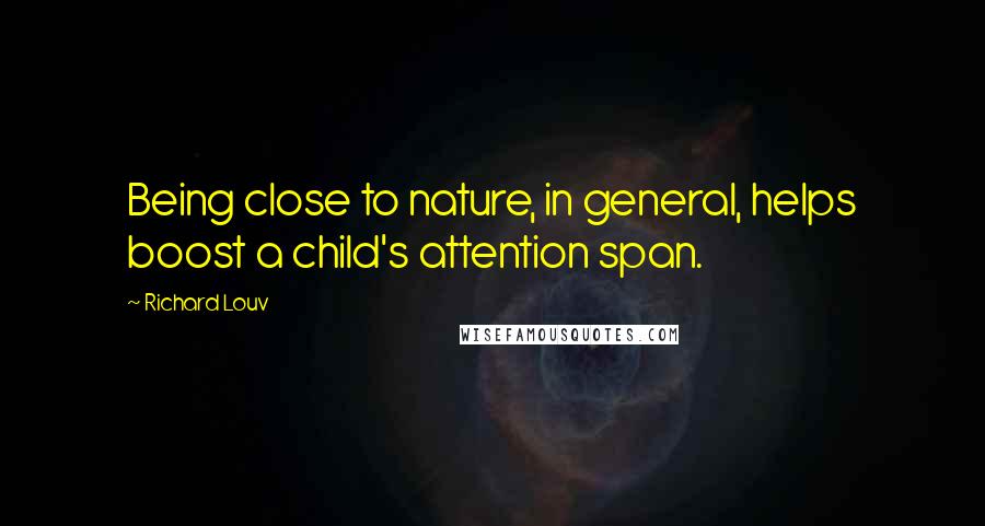 Richard Louv Quotes: Being close to nature, in general, helps boost a child's attention span.