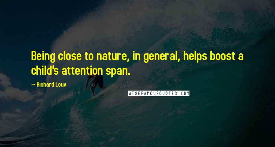 Richard Louv Quotes: Being close to nature, in general, helps boost a child's attention span.