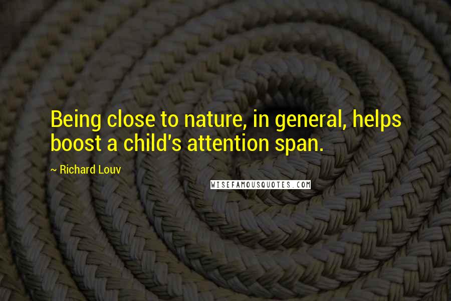 Richard Louv Quotes: Being close to nature, in general, helps boost a child's attention span.