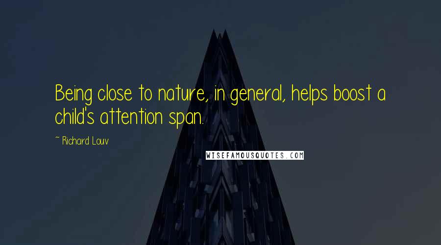 Richard Louv Quotes: Being close to nature, in general, helps boost a child's attention span.