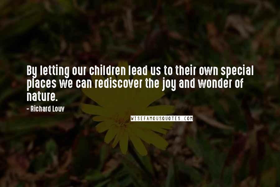 Richard Louv Quotes: By letting our children lead us to their own special places we can rediscover the joy and wonder of nature.