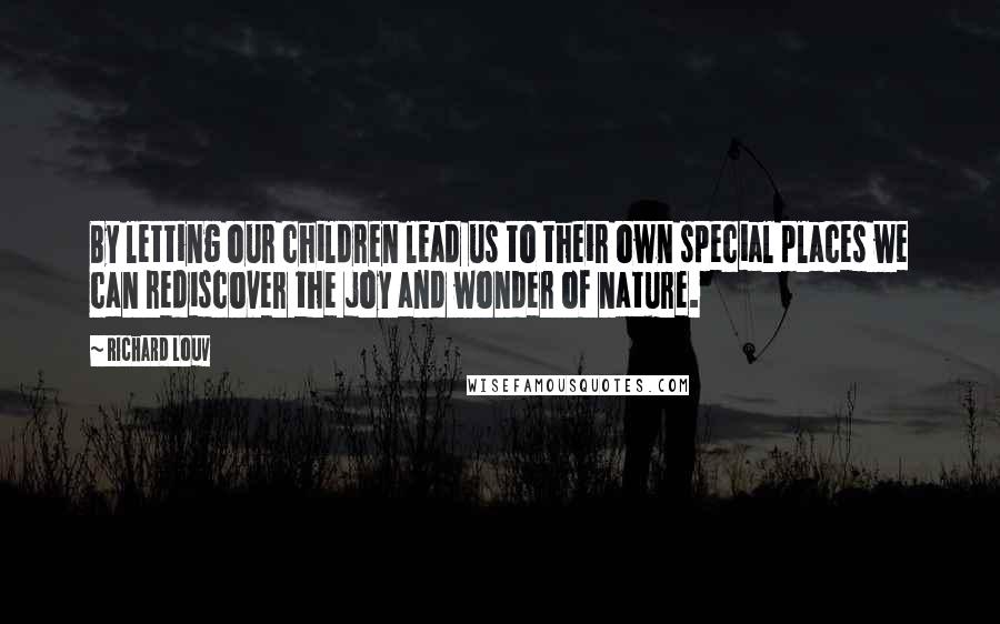 Richard Louv Quotes: By letting our children lead us to their own special places we can rediscover the joy and wonder of nature.