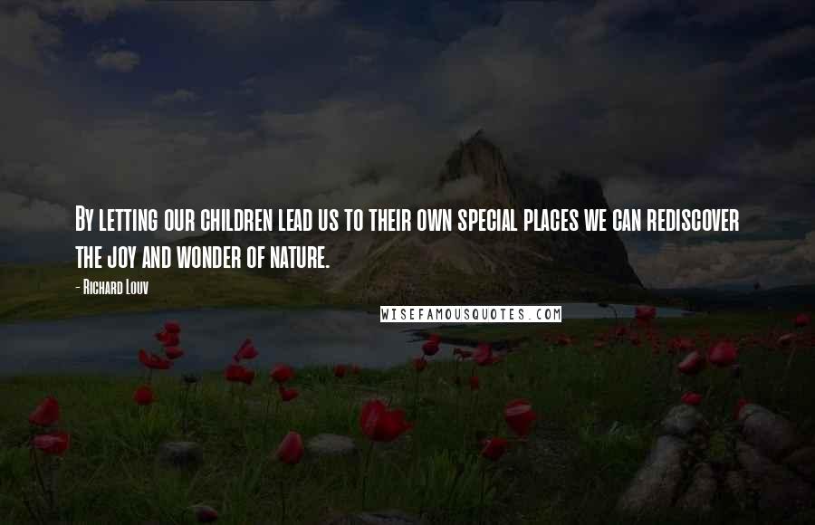 Richard Louv Quotes: By letting our children lead us to their own special places we can rediscover the joy and wonder of nature.