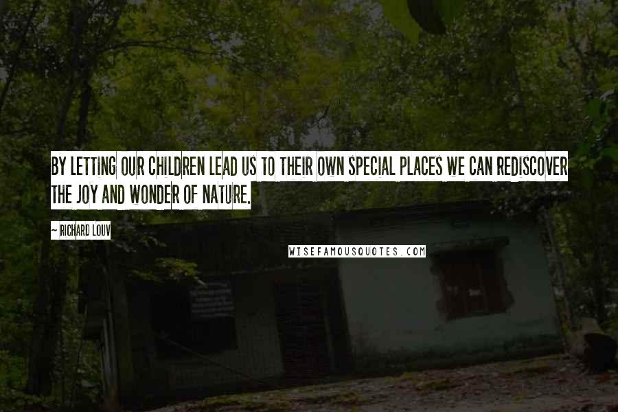 Richard Louv Quotes: By letting our children lead us to their own special places we can rediscover the joy and wonder of nature.
