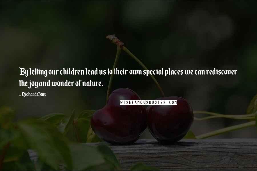 Richard Louv Quotes: By letting our children lead us to their own special places we can rediscover the joy and wonder of nature.