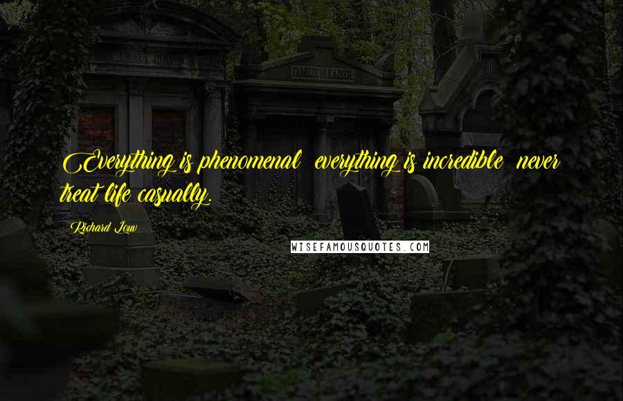 Richard Louv Quotes: Everything is phenomenal; everything is incredible; never treat life casually.