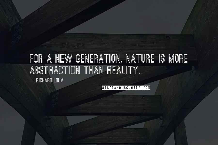 Richard Louv Quotes: For a new generation, nature is more abstraction than reality.