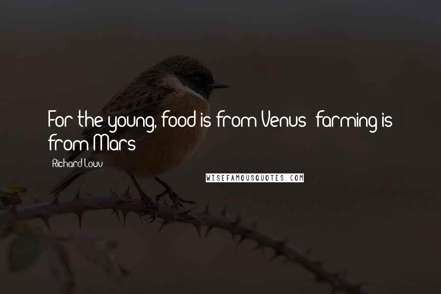 Richard Louv Quotes: For the young, food is from Venus; farming is from Mars