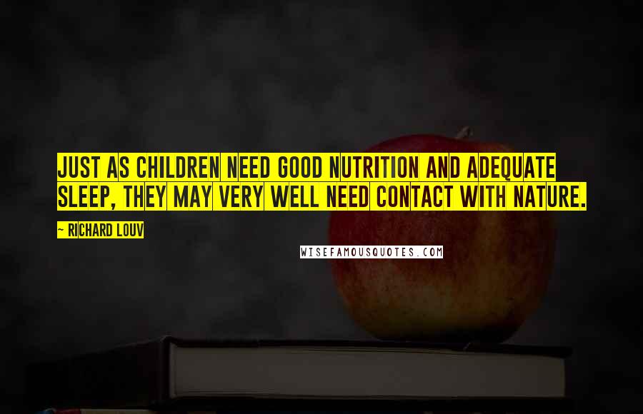 Richard Louv Quotes: Just as children need good nutrition and adequate sleep, they may very well need contact with nature.