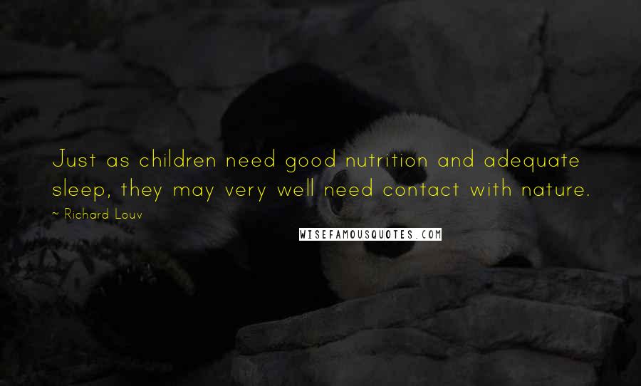 Richard Louv Quotes: Just as children need good nutrition and adequate sleep, they may very well need contact with nature.