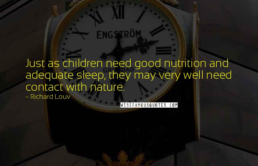 Richard Louv Quotes: Just as children need good nutrition and adequate sleep, they may very well need contact with nature.