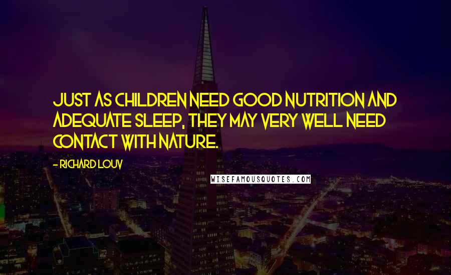 Richard Louv Quotes: Just as children need good nutrition and adequate sleep, they may very well need contact with nature.