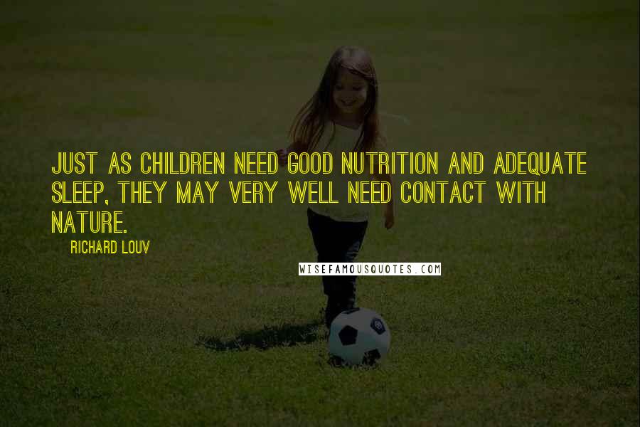 Richard Louv Quotes: Just as children need good nutrition and adequate sleep, they may very well need contact with nature.