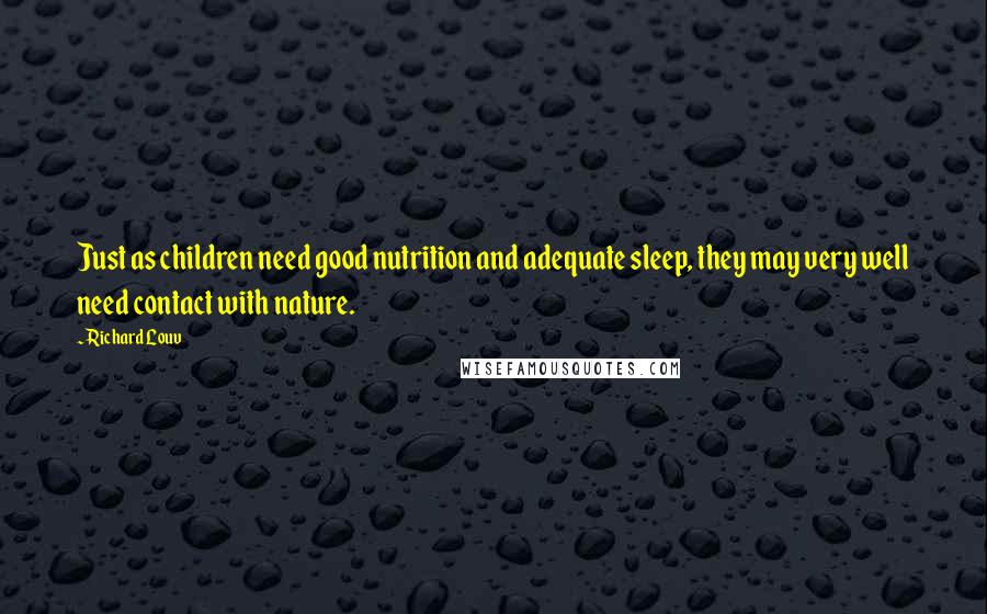 Richard Louv Quotes: Just as children need good nutrition and adequate sleep, they may very well need contact with nature.