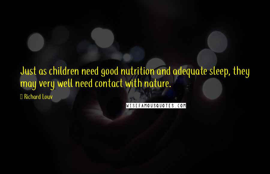 Richard Louv Quotes: Just as children need good nutrition and adequate sleep, they may very well need contact with nature.